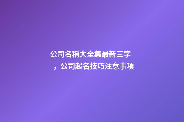 公司名稱大全集最新三字，公司起名技巧注意事項-第1張-公司起名-玄機派